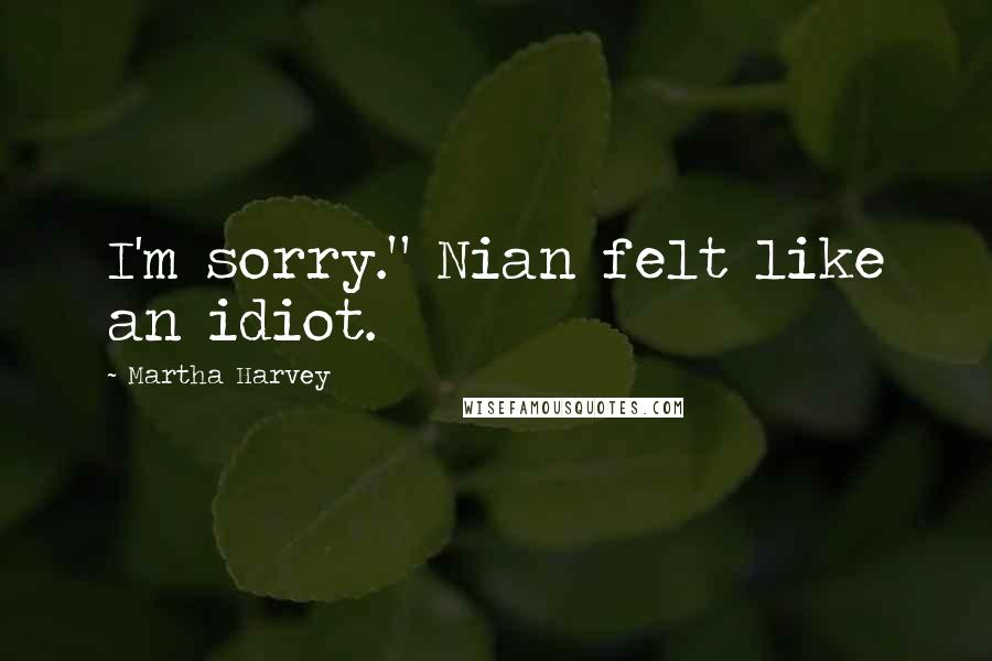 Martha Harvey Quotes: I'm sorry." Nian felt like an idiot.