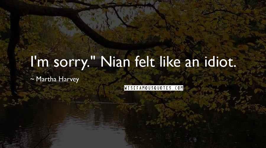 Martha Harvey Quotes: I'm sorry." Nian felt like an idiot.