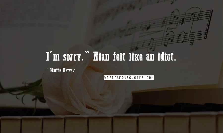 Martha Harvey Quotes: I'm sorry." Nian felt like an idiot.