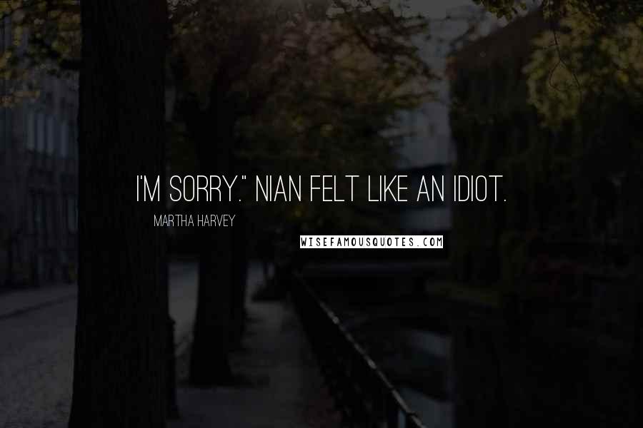 Martha Harvey Quotes: I'm sorry." Nian felt like an idiot.