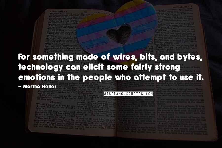 Martha Heller Quotes: For something made of wires, bits, and bytes, technology can elicit some fairly strong emotions in the people who attempt to use it.