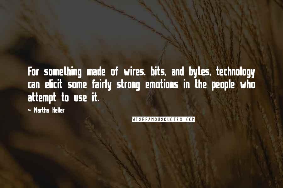 Martha Heller Quotes: For something made of wires, bits, and bytes, technology can elicit some fairly strong emotions in the people who attempt to use it.