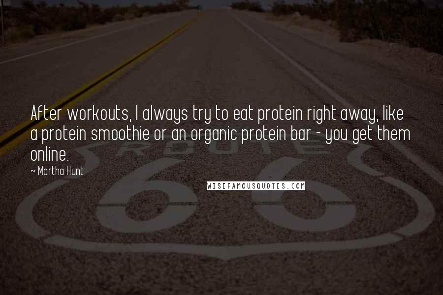 Martha Hunt Quotes: After workouts, I always try to eat protein right away, like a protein smoothie or an organic protein bar - you get them online.