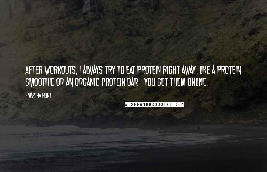 Martha Hunt Quotes: After workouts, I always try to eat protein right away, like a protein smoothie or an organic protein bar - you get them online.