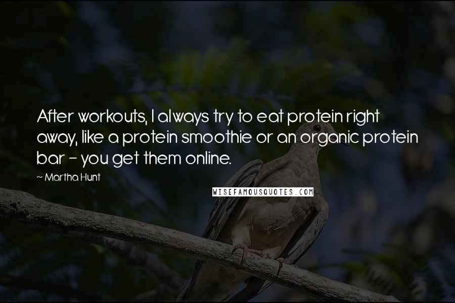 Martha Hunt Quotes: After workouts, I always try to eat protein right away, like a protein smoothie or an organic protein bar - you get them online.