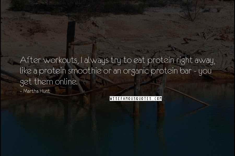 Martha Hunt Quotes: After workouts, I always try to eat protein right away, like a protein smoothie or an organic protein bar - you get them online.