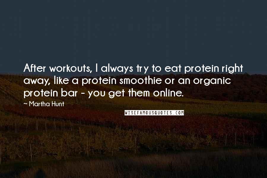 Martha Hunt Quotes: After workouts, I always try to eat protein right away, like a protein smoothie or an organic protein bar - you get them online.