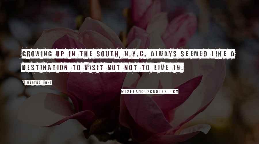 Martha Hunt Quotes: Growing up in the south, N.Y.C. always seemed like a destination to visit but not to live in.