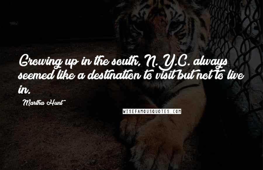 Martha Hunt Quotes: Growing up in the south, N.Y.C. always seemed like a destination to visit but not to live in.