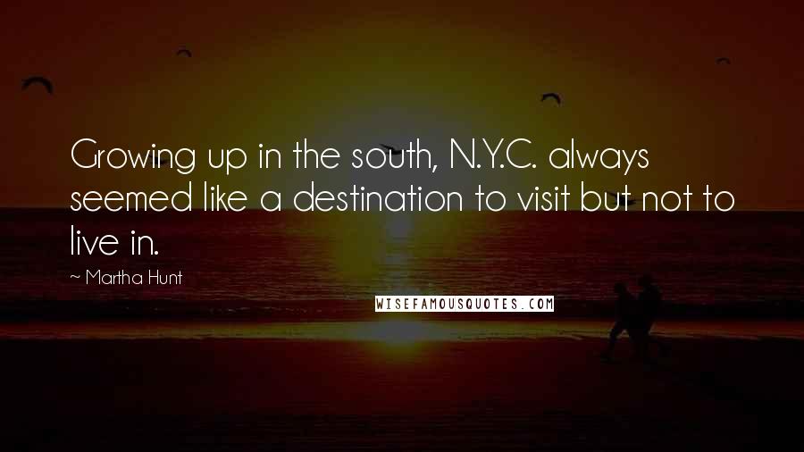 Martha Hunt Quotes: Growing up in the south, N.Y.C. always seemed like a destination to visit but not to live in.