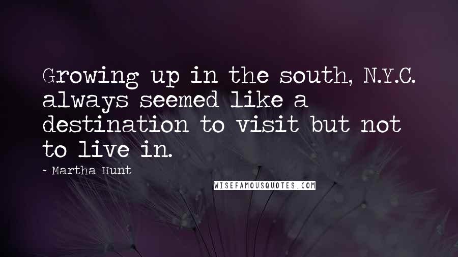 Martha Hunt Quotes: Growing up in the south, N.Y.C. always seemed like a destination to visit but not to live in.