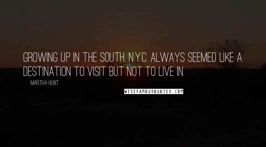 Martha Hunt Quotes: Growing up in the south, N.Y.C. always seemed like a destination to visit but not to live in.