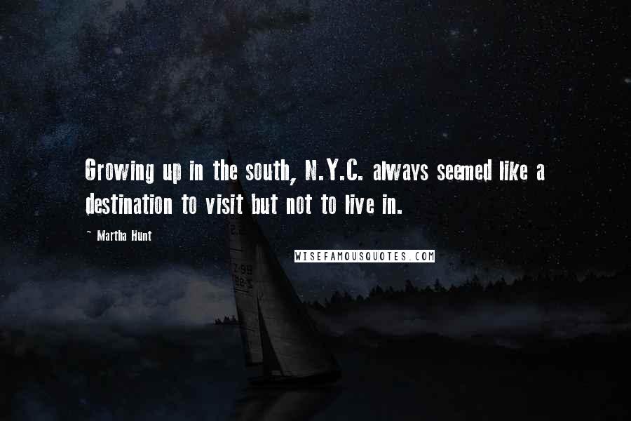 Martha Hunt Quotes: Growing up in the south, N.Y.C. always seemed like a destination to visit but not to live in.