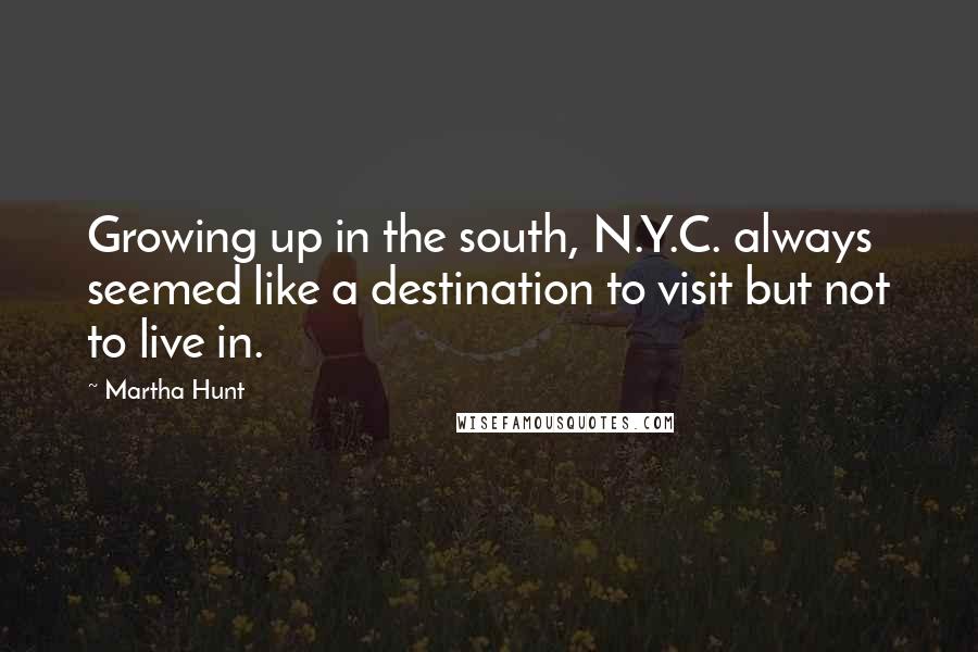 Martha Hunt Quotes: Growing up in the south, N.Y.C. always seemed like a destination to visit but not to live in.