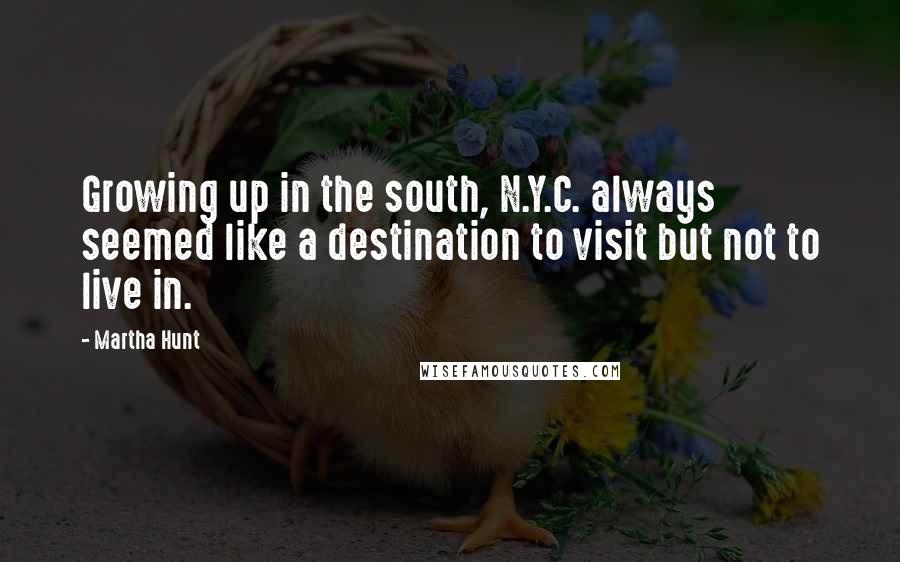 Martha Hunt Quotes: Growing up in the south, N.Y.C. always seemed like a destination to visit but not to live in.