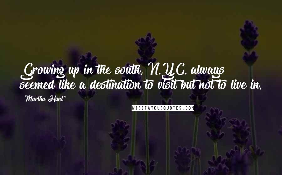 Martha Hunt Quotes: Growing up in the south, N.Y.C. always seemed like a destination to visit but not to live in.