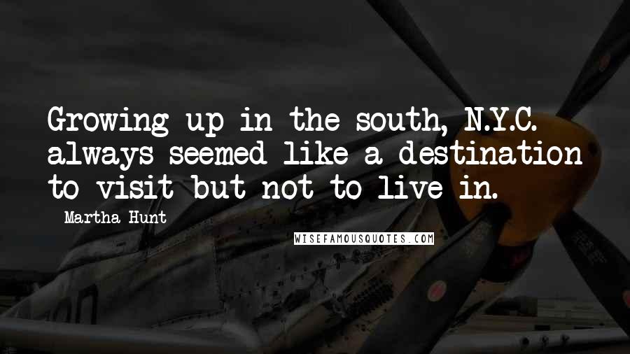 Martha Hunt Quotes: Growing up in the south, N.Y.C. always seemed like a destination to visit but not to live in.