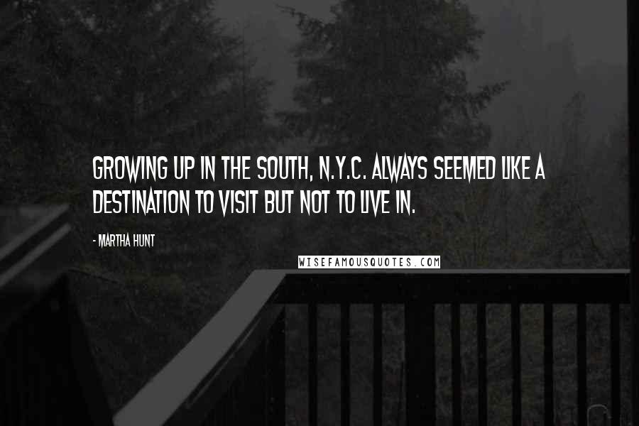 Martha Hunt Quotes: Growing up in the south, N.Y.C. always seemed like a destination to visit but not to live in.