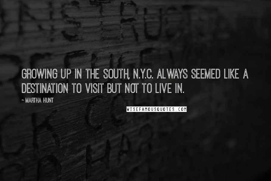 Martha Hunt Quotes: Growing up in the south, N.Y.C. always seemed like a destination to visit but not to live in.