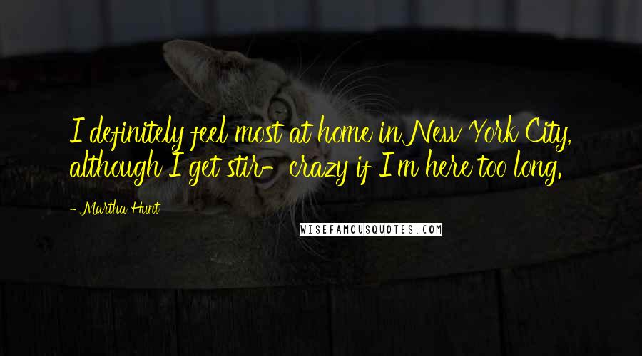 Martha Hunt Quotes: I definitely feel most at home in New York City, although I get stir-crazy if I'm here too long.