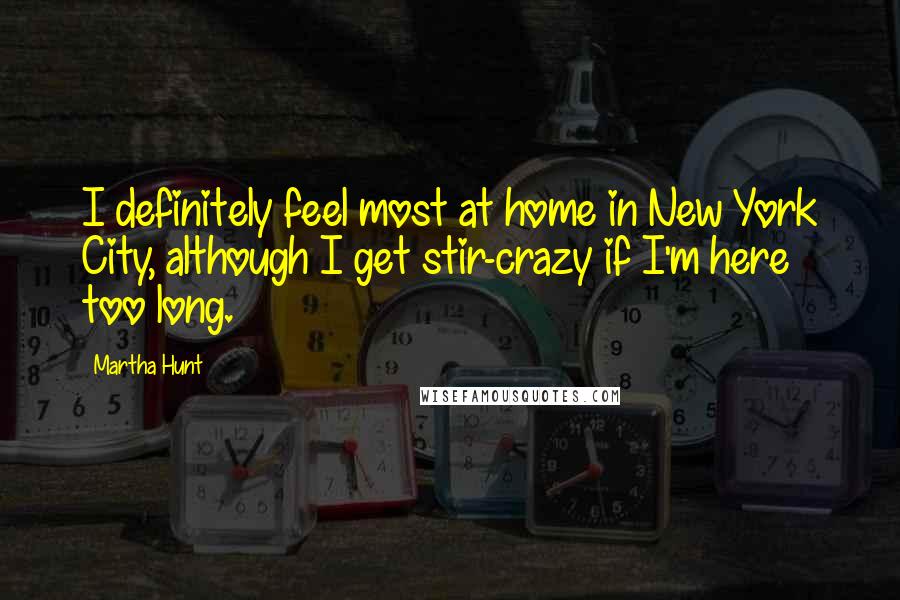 Martha Hunt Quotes: I definitely feel most at home in New York City, although I get stir-crazy if I'm here too long.