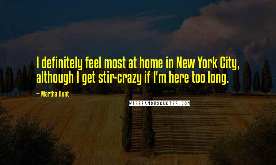 Martha Hunt Quotes: I definitely feel most at home in New York City, although I get stir-crazy if I'm here too long.