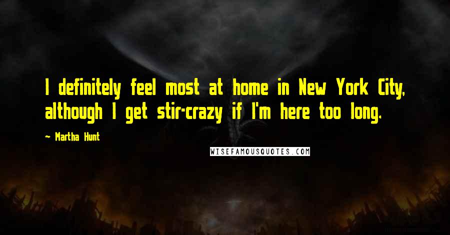 Martha Hunt Quotes: I definitely feel most at home in New York City, although I get stir-crazy if I'm here too long.