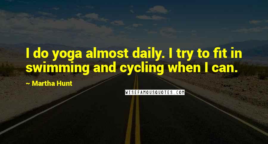 Martha Hunt Quotes: I do yoga almost daily. I try to fit in swimming and cycling when I can.