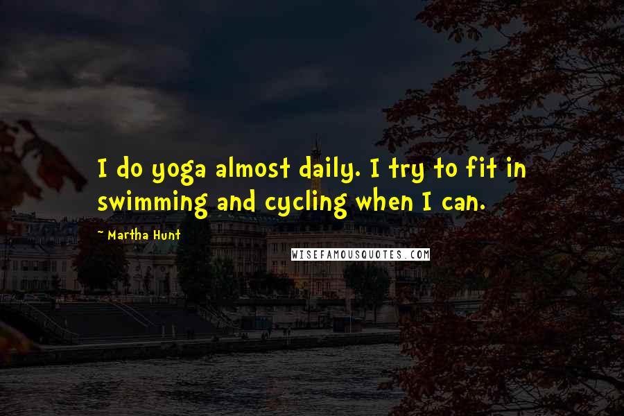 Martha Hunt Quotes: I do yoga almost daily. I try to fit in swimming and cycling when I can.