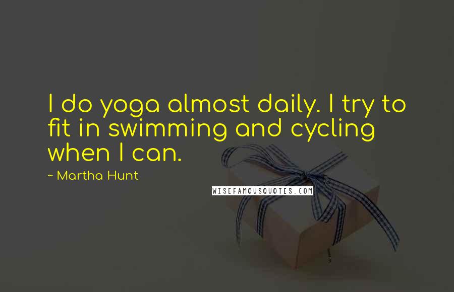 Martha Hunt Quotes: I do yoga almost daily. I try to fit in swimming and cycling when I can.