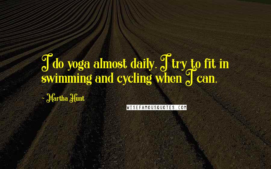 Martha Hunt Quotes: I do yoga almost daily. I try to fit in swimming and cycling when I can.