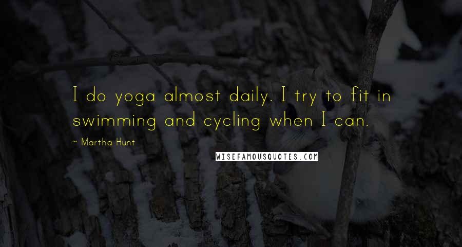 Martha Hunt Quotes: I do yoga almost daily. I try to fit in swimming and cycling when I can.