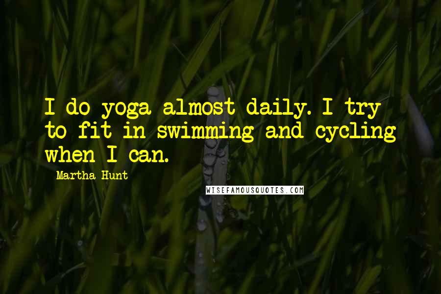 Martha Hunt Quotes: I do yoga almost daily. I try to fit in swimming and cycling when I can.