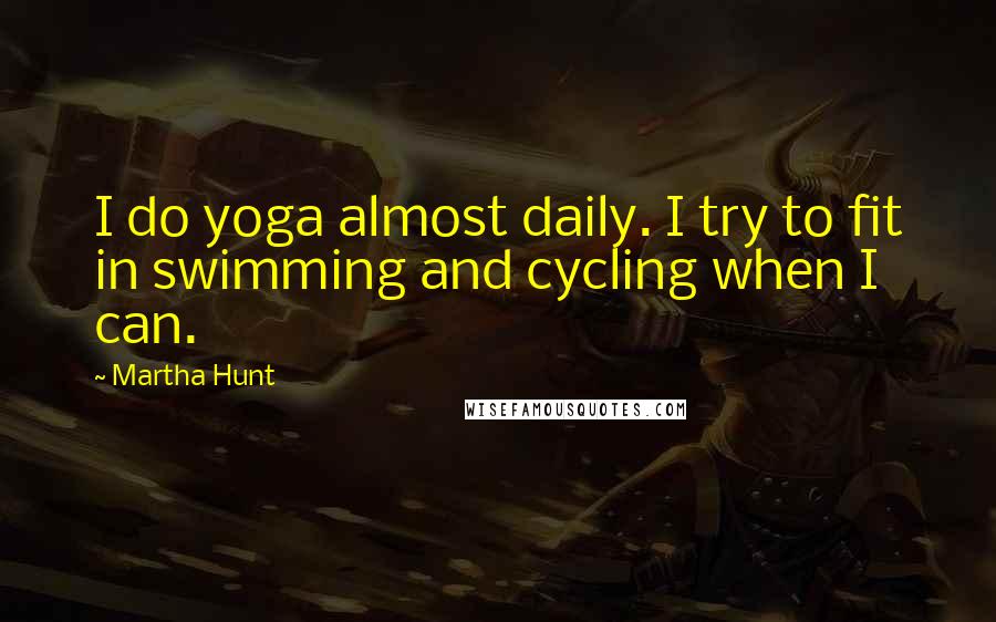 Martha Hunt Quotes: I do yoga almost daily. I try to fit in swimming and cycling when I can.