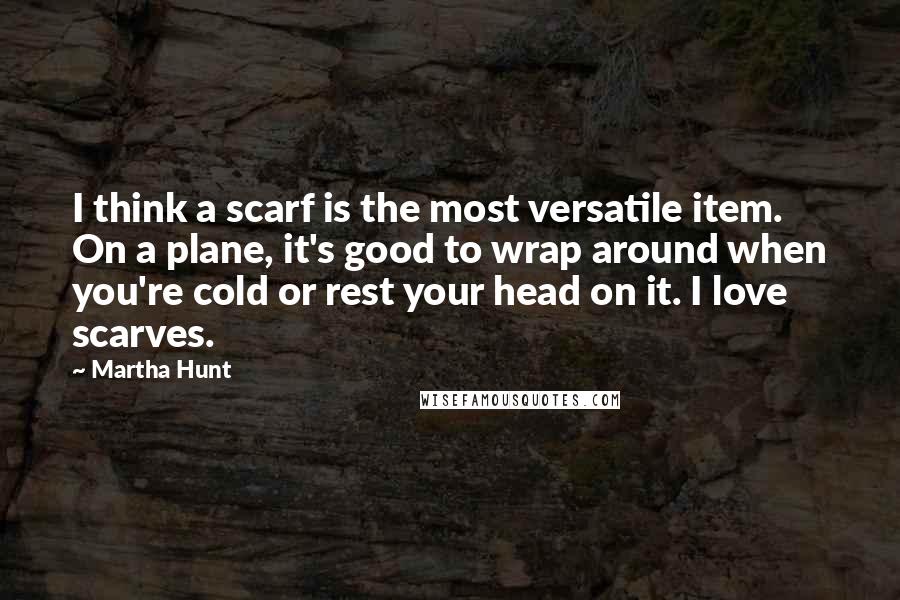 Martha Hunt Quotes: I think a scarf is the most versatile item. On a plane, it's good to wrap around when you're cold or rest your head on it. I love scarves.