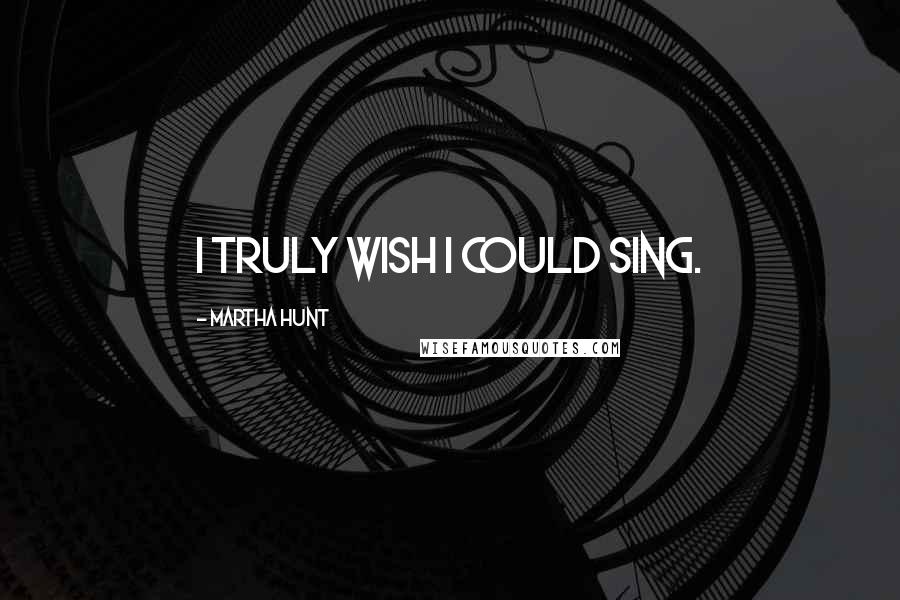 Martha Hunt Quotes: I truly wish I could sing.