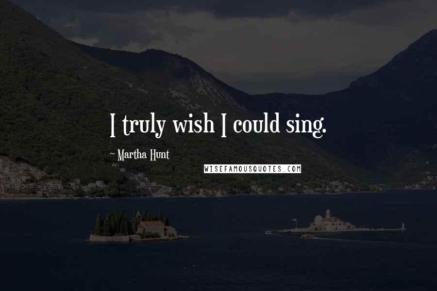 Martha Hunt Quotes: I truly wish I could sing.