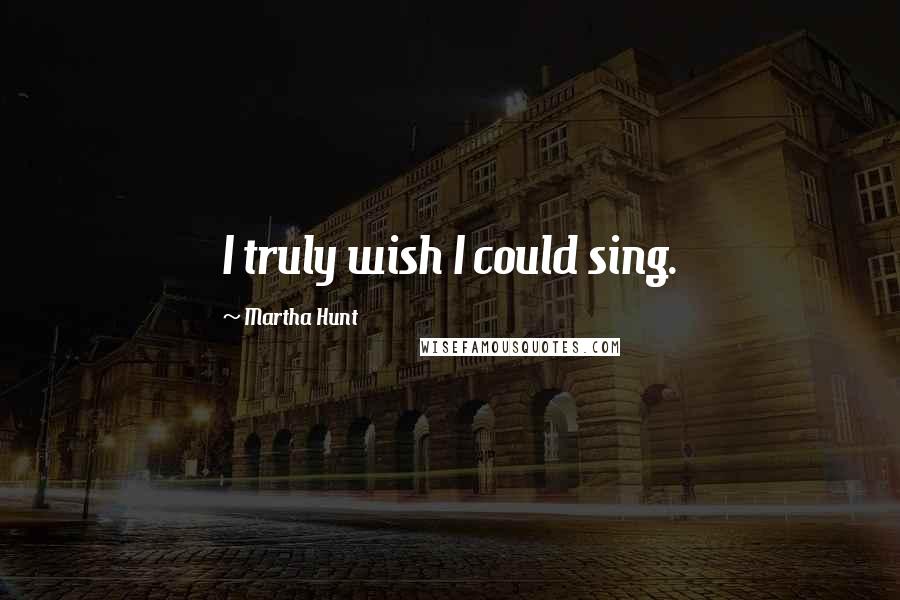 Martha Hunt Quotes: I truly wish I could sing.
