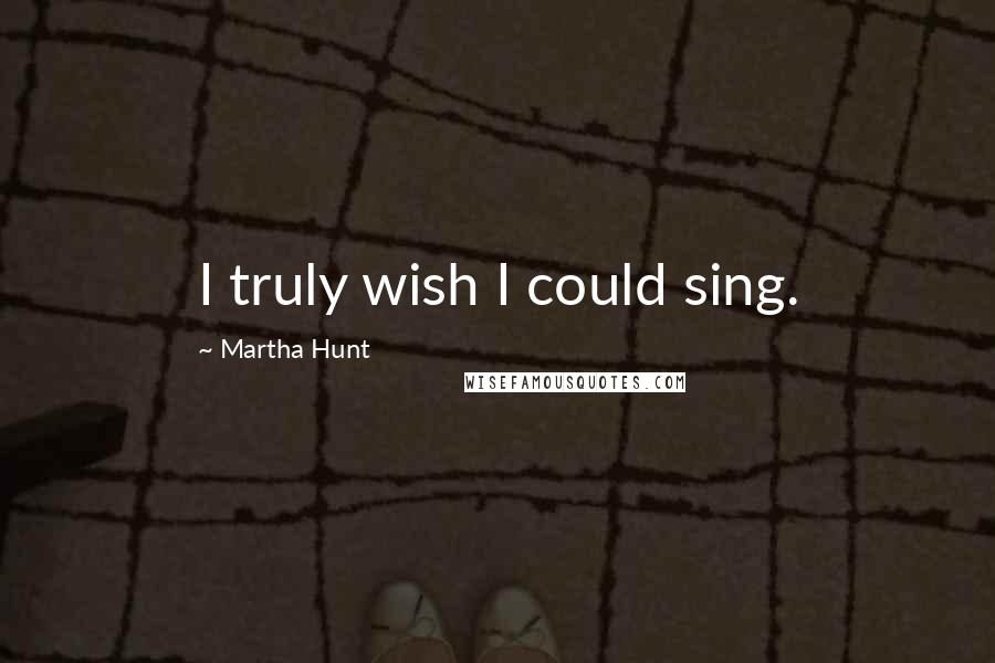 Martha Hunt Quotes: I truly wish I could sing.