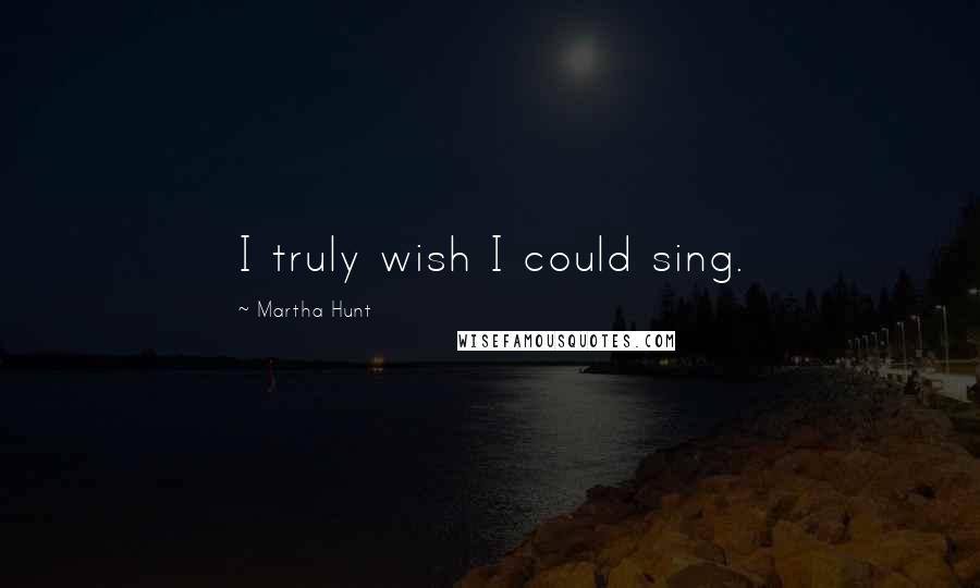 Martha Hunt Quotes: I truly wish I could sing.