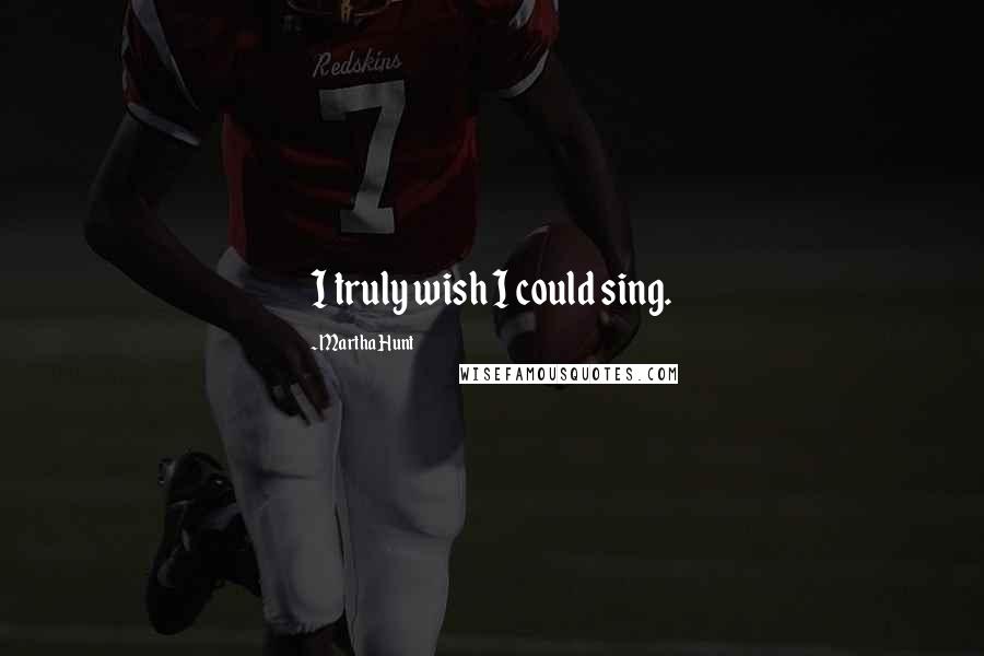 Martha Hunt Quotes: I truly wish I could sing.