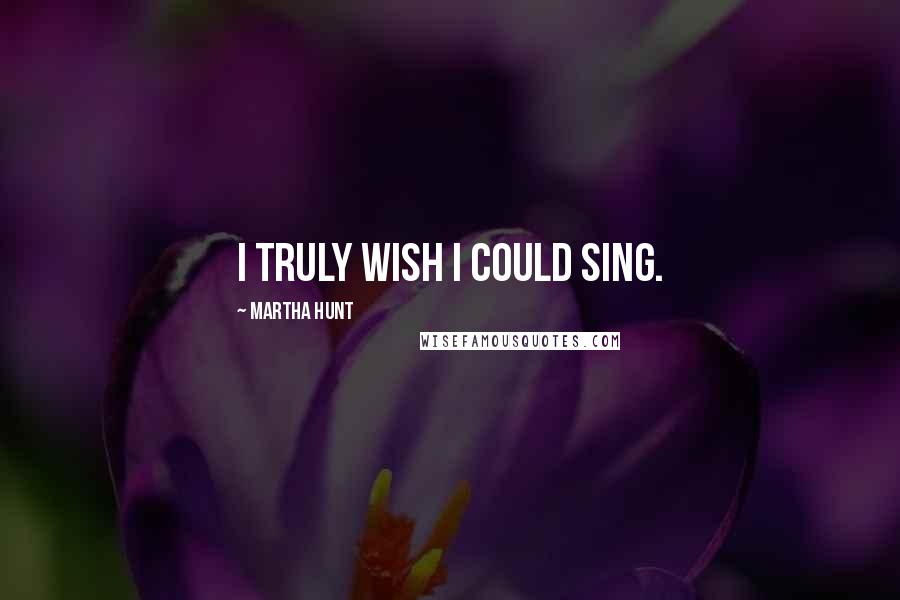 Martha Hunt Quotes: I truly wish I could sing.