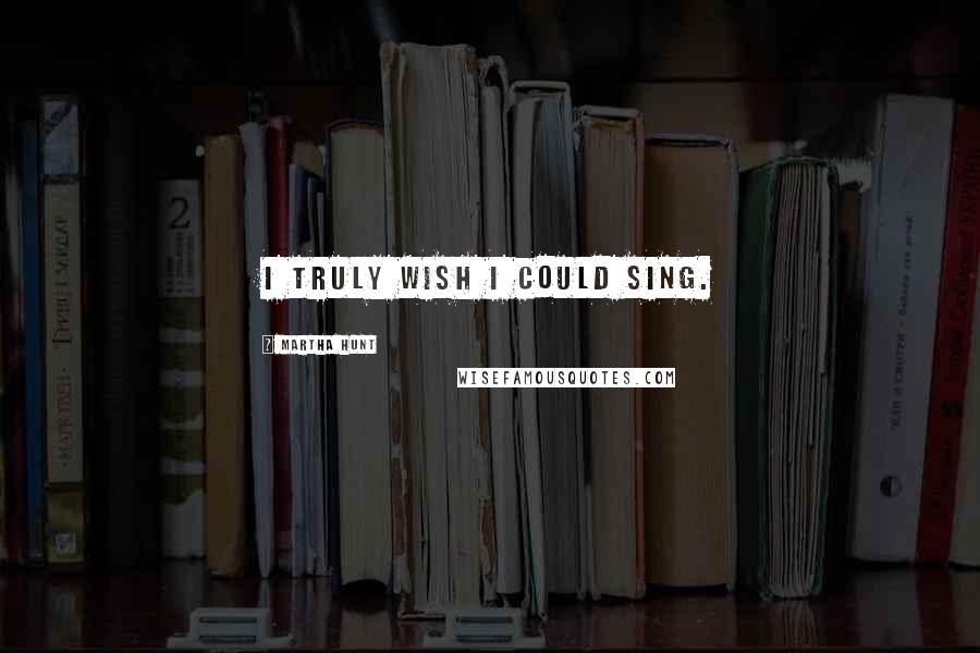 Martha Hunt Quotes: I truly wish I could sing.