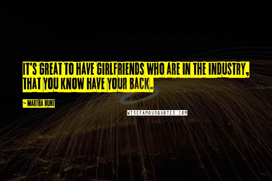 Martha Hunt Quotes: It's great to have girlfriends who are in the industry, that you know have your back.