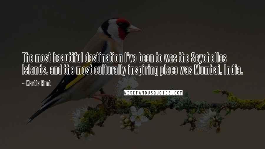 Martha Hunt Quotes: The most beautiful destination I've been to was the Seychelles Islands, and the most culturally inspiring place was Mumbai, India.