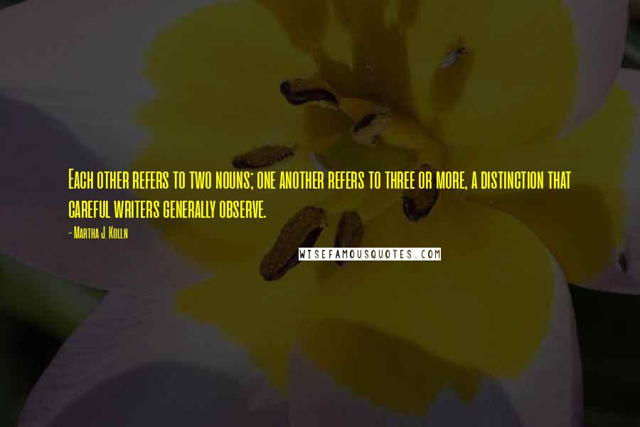 Martha J. Kolln Quotes: Each other refers to two nouns; one another refers to three or more, a distinction that careful writers generally observe.