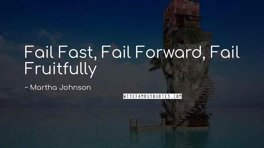 Martha Johnson Quotes: Fail Fast, Fail Forward, Fail Fruitfully