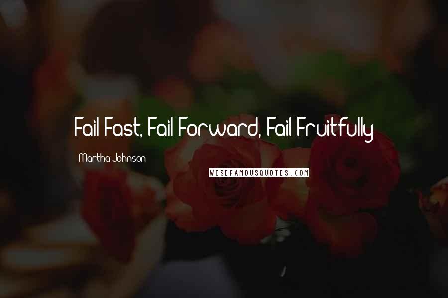 Martha Johnson Quotes: Fail Fast, Fail Forward, Fail Fruitfully