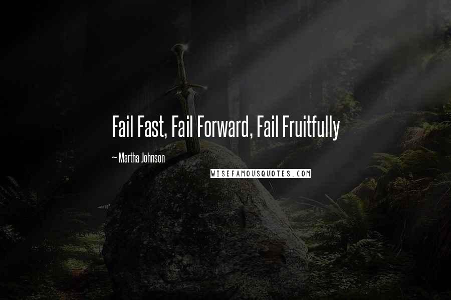 Martha Johnson Quotes: Fail Fast, Fail Forward, Fail Fruitfully