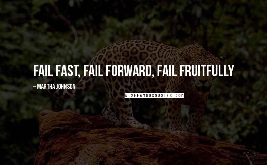 Martha Johnson Quotes: Fail Fast, Fail Forward, Fail Fruitfully